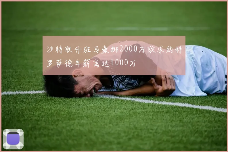 沙特联升班马豪掷2000万欧求购特罗萨德年薪高达1000万