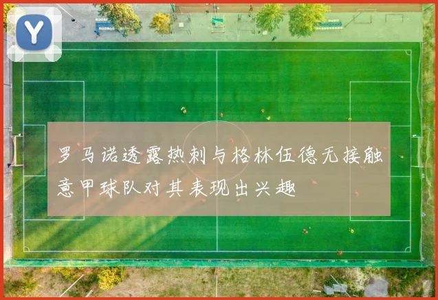 罗马诺透露热刺与格林伍德无接触意甲球队对其表现出兴趣