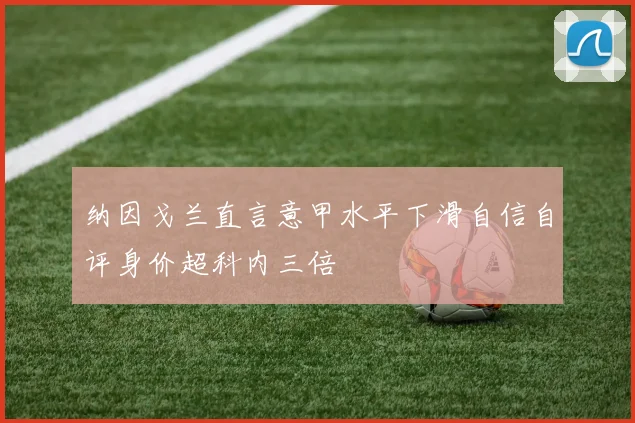 纳因戈兰直言意甲水平下滑自信自评身价超科内三倍