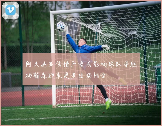 阿夫迪亚伤情严重或影响球队争胜杨瀚森迎来更多出场机会