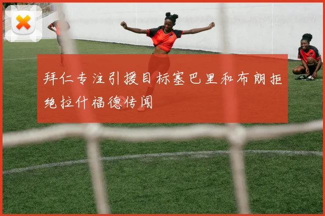 拜仁专注引援目标塞巴里和布朗拒绝拉什福德传闻