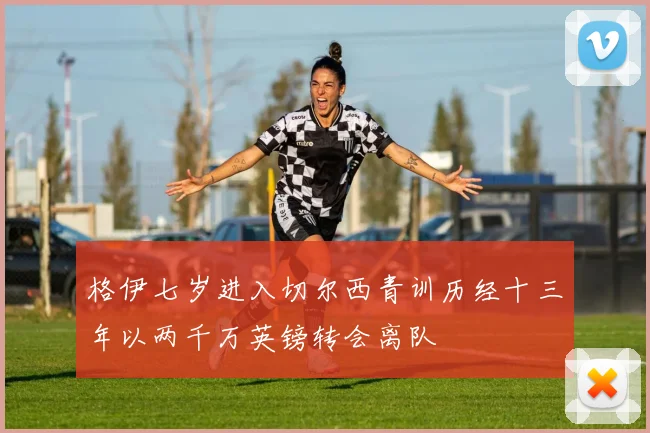 格伊七岁进入切尔西青训历经十三年以两千万英镑转会离队