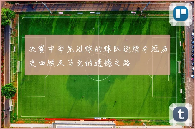 决赛中率先进球的球队连续夺冠历史回顾及马竞的遗憾之路