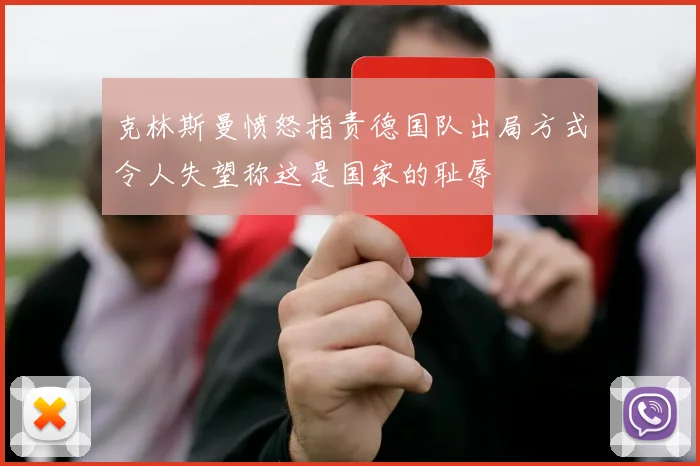 克林斯曼愤怒指责德国队出局方式令人失望称这是国家的耻辱
