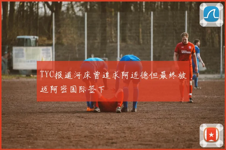 TYC报道河床曾追求阿连德但最终被迈阿密国际签下