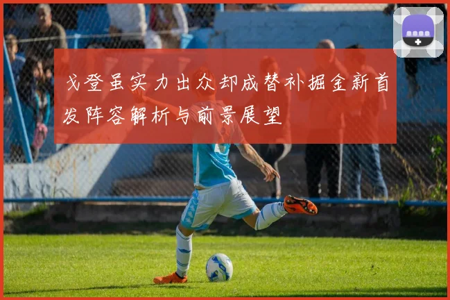 戈登虽实力出众却成替补掘金新首发阵容解析与前景展望